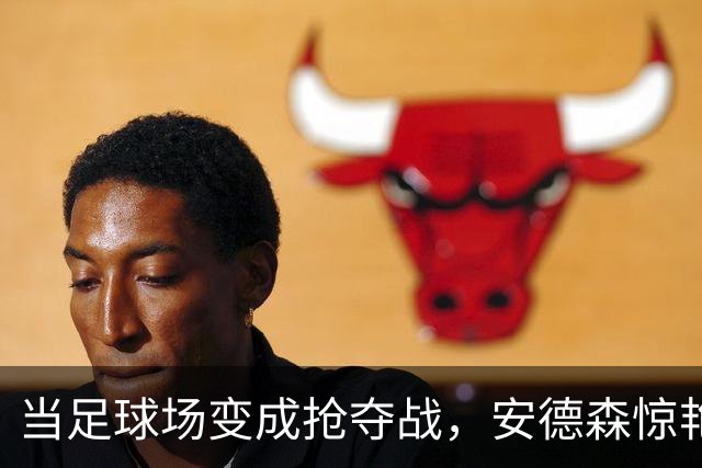 当足球场变成抢夺战，安德森惊艳全场！